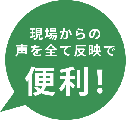 現場からの声を全て反映で便利！